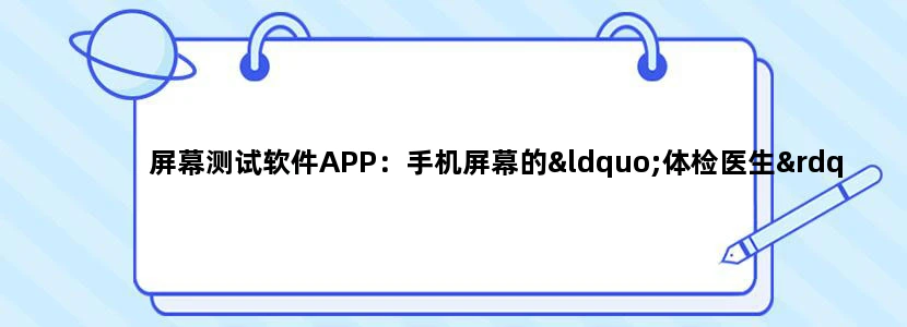 屏幕测试软件APP：手机屏幕的“体检医生”