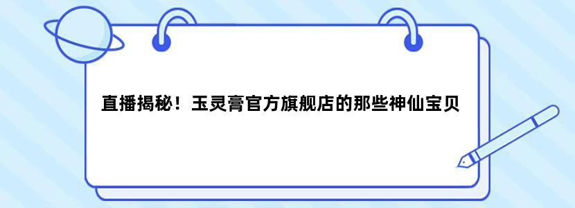 直播揭秘！玉灵膏官方旗舰店的那些神仙宝贝