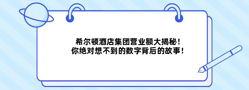 希尔顿酒店集团营业额大揭秘！你绝对想不到的数字背后的故事！