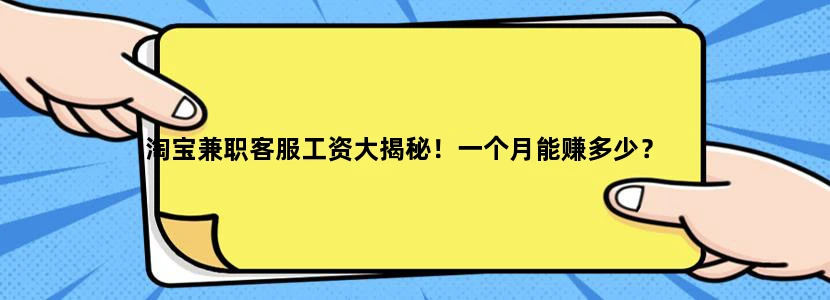淘宝兼职客服工资大揭秘！一个月能赚多少？