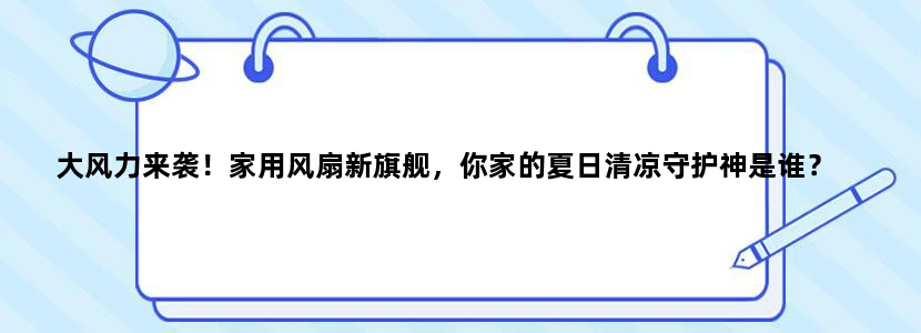 大风力来袭！家用风扇新旗舰，你家的夏日清凉守护神是谁？