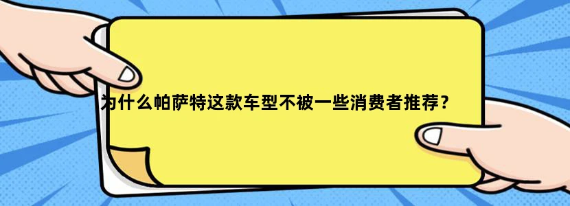为什么帕萨特这款车型不被一些消费者推荐？