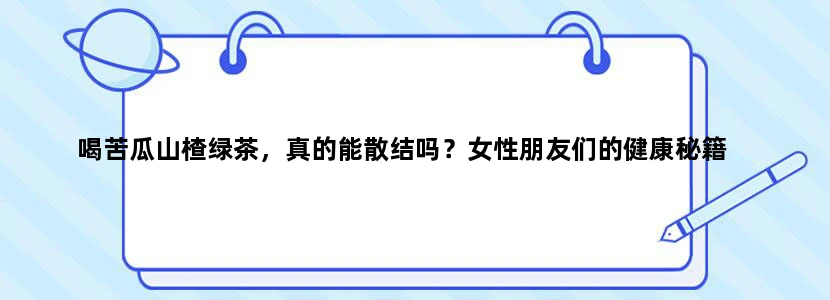 喝苦瓜山楂绿茶，真的能散结吗？女性朋友们的健康秘籍