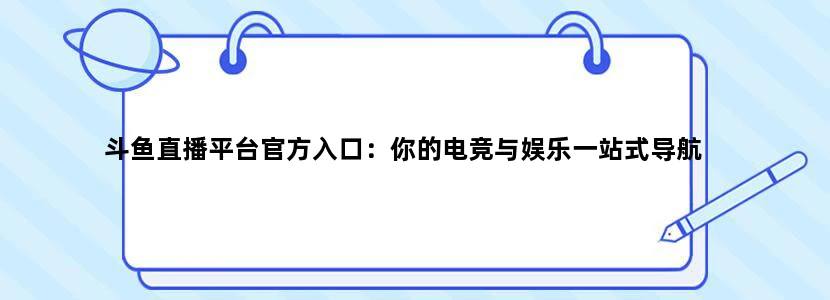 斗鱼直播平台官方入口：你的电竞与娱乐一站式导航