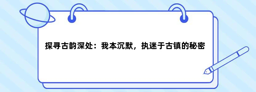探寻古韵深处：我本沉默，执迷于古镇的秘密