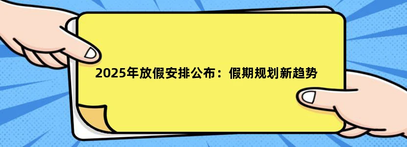 2025年放假安排公布：假期规划新趋势
