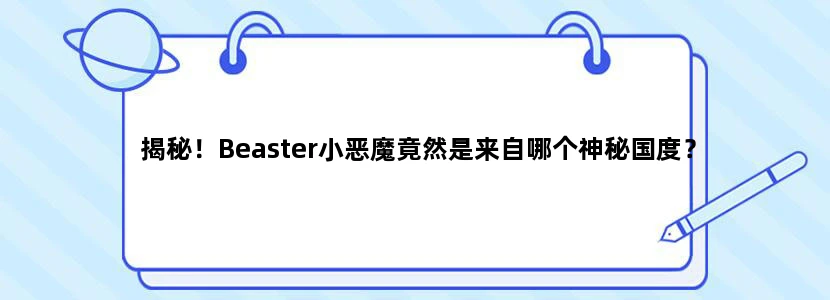 揭秘！Beaster小恶魔竟然是来自哪个神秘国度？