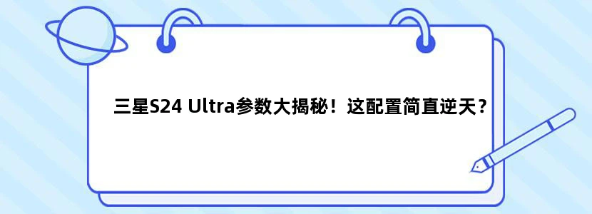 三星S24 Ultra参数大揭秘！这配置简直逆天？
