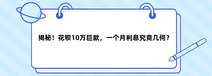 揭秘！花呗10万巨款，一个月利息究竟几何？