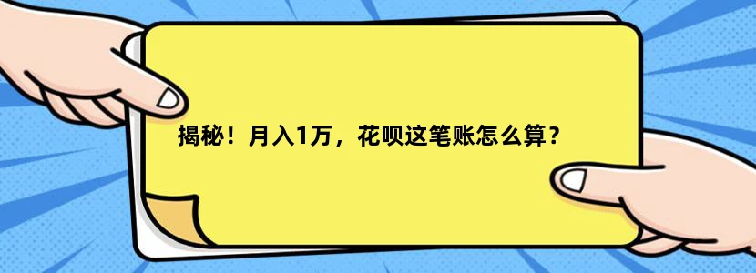揭秘！月入1万，花呗这笔账怎么算？