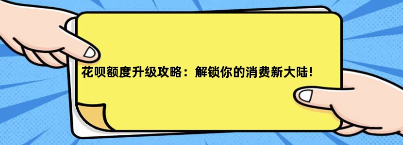 花呗额度升级攻略：解锁你的消费新大陆!