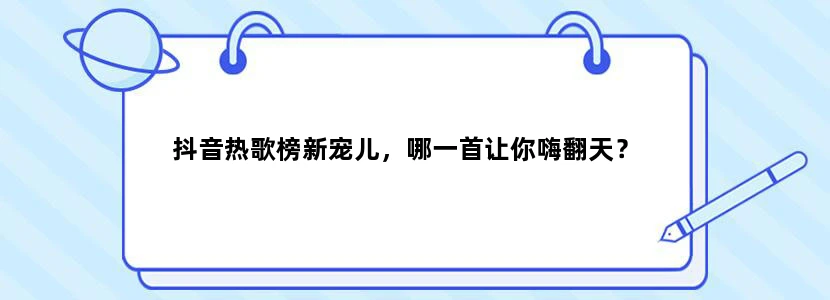 抖音热歌榜新宠儿，哪一首让你嗨翻天？