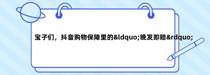 宝子们，抖音购物保障里的“晚发即赔”咋突然不见了呢？