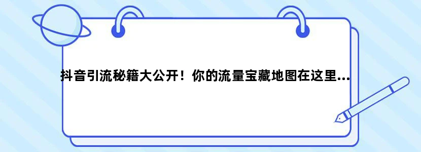抖音引流秘籍大公开！你的流量宝藏地图在这里...