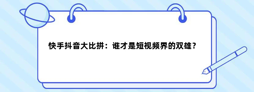 快手抖音大比拼：谁才是短视频界的双雄？