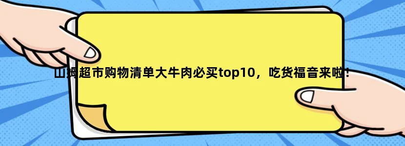 山姆超市购物清单大牛肉必买top10，吃货福音来啦！