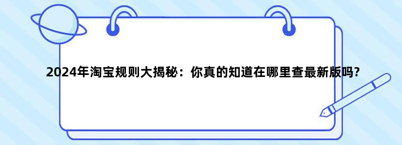 2024年淘宝规则大揭秘：你真的知道在哪里查最新版吗?