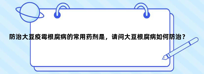 防治大豆疫霉根腐病的常用药剂是，请问大豆根腐病如何防治？
