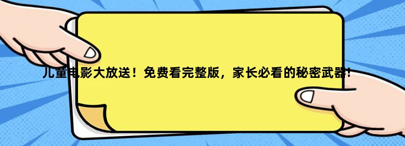 儿童电影大放送！免费看完整版，家长必看的秘密武器!