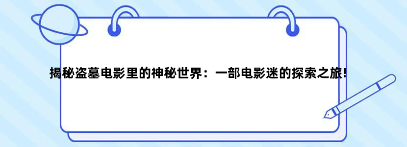揭秘盗墓电影里的神秘世界：一部电影迷的探索之旅!