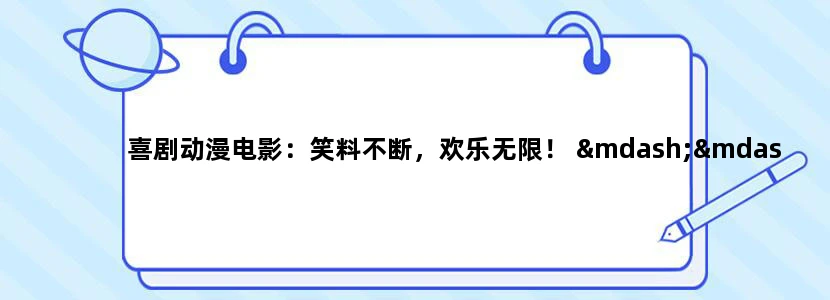 喜剧动漫电影：笑料不断，欢乐无限！ ——你的快乐源泉大揭秘