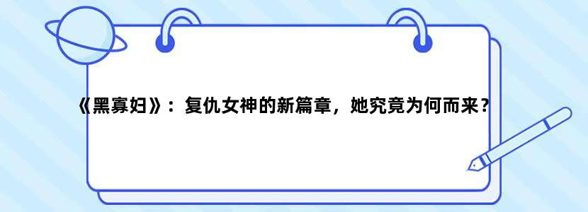 《黑寡妇》：复仇女神的新篇章，她究竟为何而来？