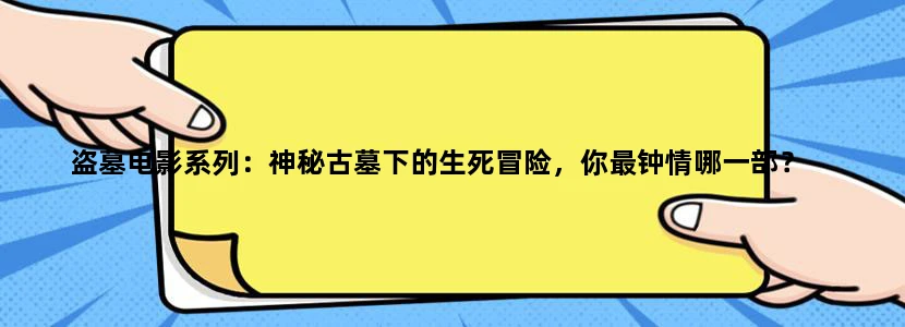 盗墓电影系列：神秘古墓下的生死冒险，你最钟情哪一部？