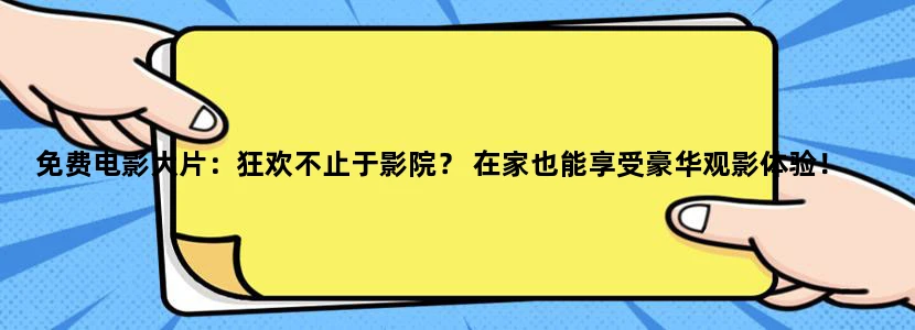 免费电影大片：狂欢不止于影院？ 在家也能享受豪华观影体验！