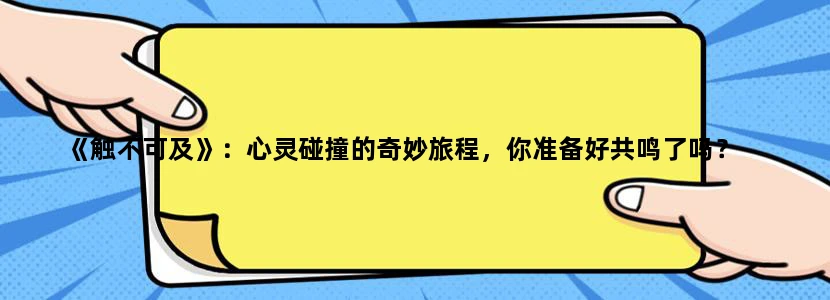 《触不可及》：心灵碰撞的奇妙旅程，你准备好共鸣了吗？