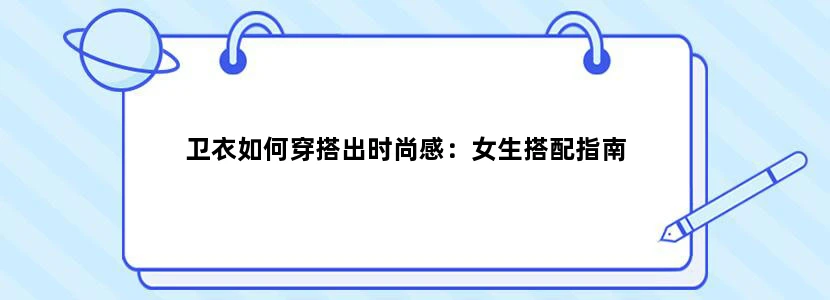 卫衣如何穿搭出时尚感：女生搭配指南