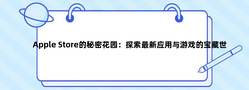 Apple Store的秘密花园：探索最新应用与游戏的宝藏世界!