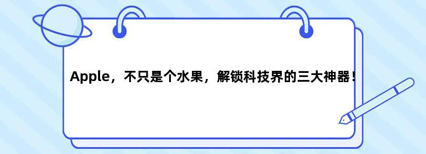 Apple，不只是个水果，解锁科技界的三大神器！