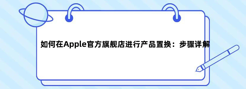 如何在Apple官方旗舰店进行产品置换：步骤详解