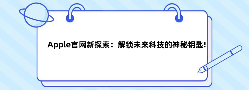 Apple官网新探索：解锁未来科技的神秘钥匙!