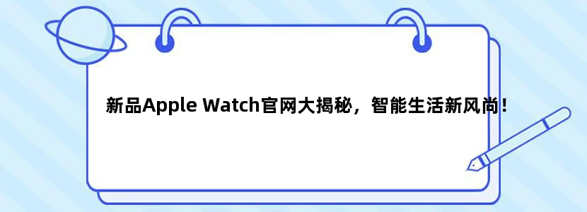 新品Apple Watch官网大揭秘，智能生活新风尚！