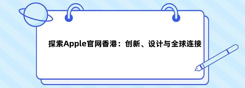 探索Apple官网香港：创新、设计与全球连接