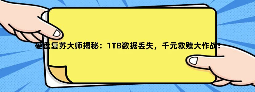 硬盘复苏大师揭秘：1TB数据丢失，千元救赎大作战!