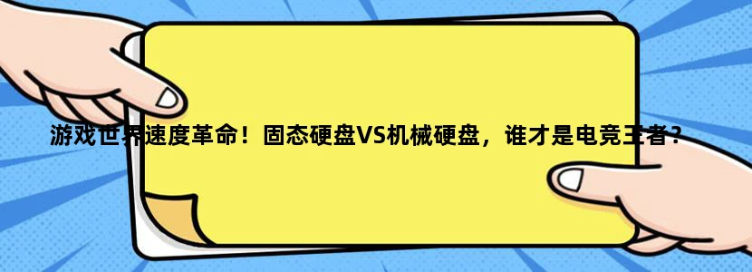游戏世界速度革命！固态硬盘VS机械硬盘，谁才是电竞王者？