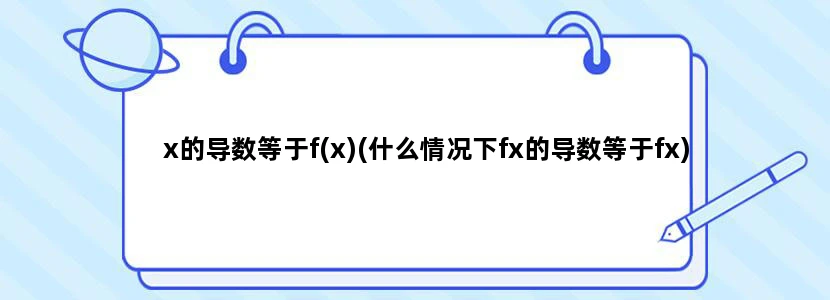 x的导数等于f(x)(什么情况下fx的导数等于fx)