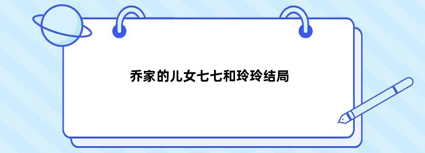 乔家的儿女七七和玲玲结局