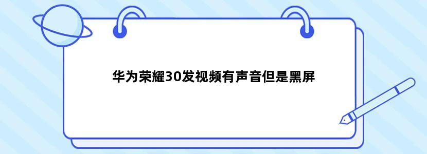 华为荣耀30发视频有声音但是黑屏