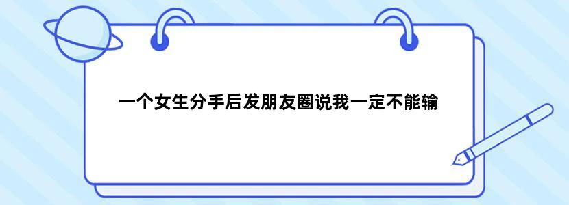 一个女生分手后发朋友圈说我一定不能输