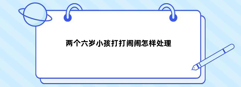 两个六岁小孩打打闹闹怎样处理