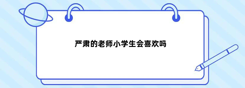 严肃的老师小学生会喜欢吗