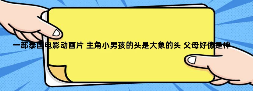 一部泰国电影动画片 主角小男孩的头是大象的头 父母好像是神
